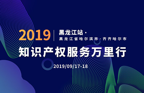 倒計時！2019年“知識產權服務萬里行”黑龍江站，重磅來襲！
