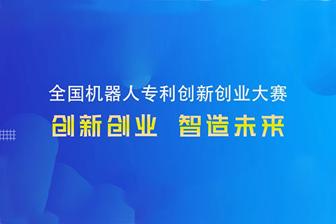 勇“創”天涯|第四屆全國機器人專利創新創業大賽邀您共攀創新巔峰！