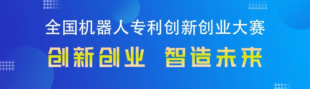 勇“創”天涯|第四屆全國機器人專利創新創業大賽邀您共攀創新巔峰！