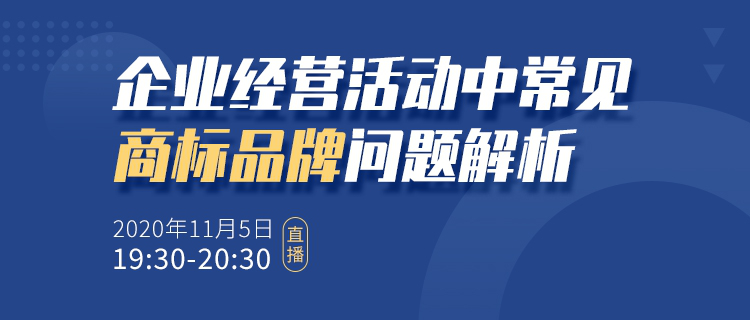 直播報名丨企業經營活動中常見商標品牌問題解析