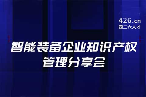 報名！智能裝備企業知識產權管理分享會邀您觀看