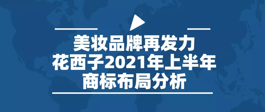 行業報告 | 美妝品牌再發力，花西子2021年上半年商標布局