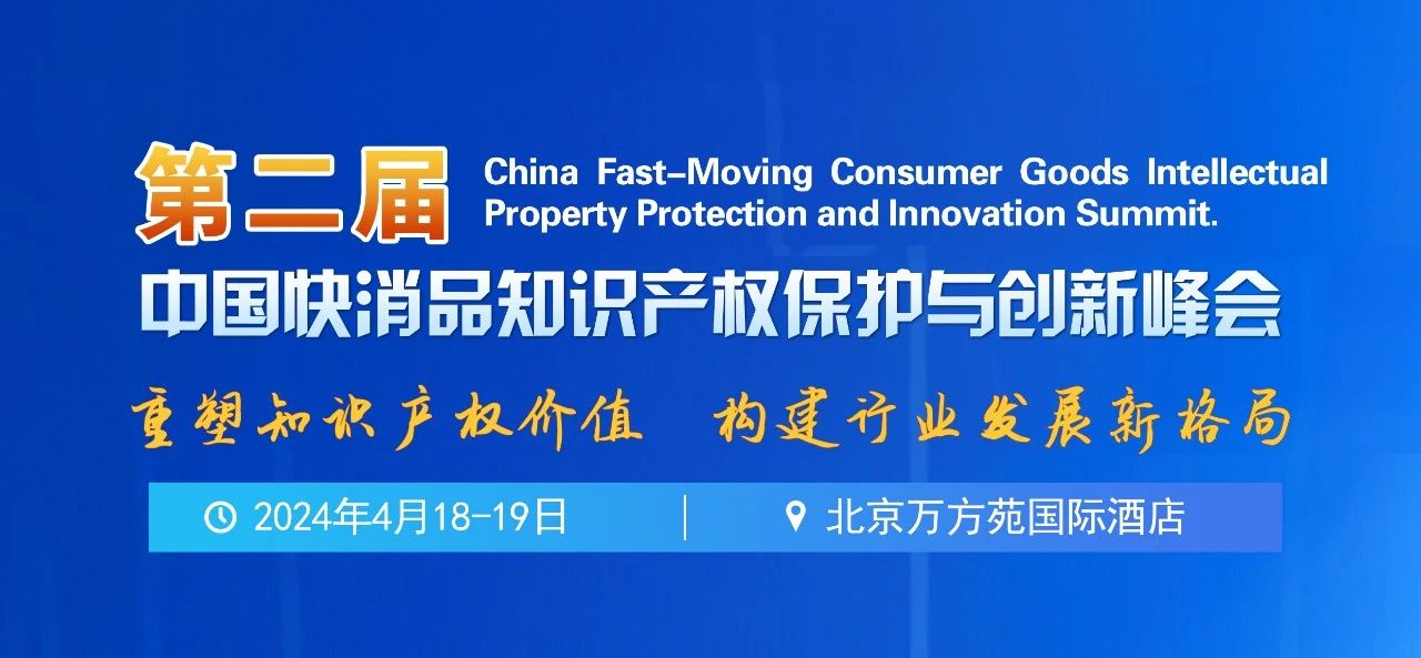 報名！第二屆中國快消品知識產權保護與創新峰會將于2024年4月18-19日在北京舉辦