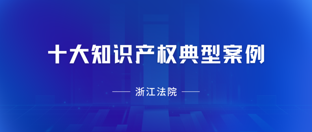 浙江高院：2023年度十大知識產權典型案例發布！